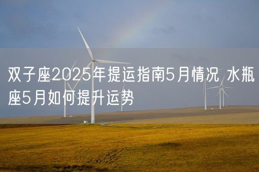 双子座2025年提运指南5月情况 水瓶座5月如何提升运势(图1) 双子座2025年提运指南5月情况 水瓶座5月如何提升运势(图1)