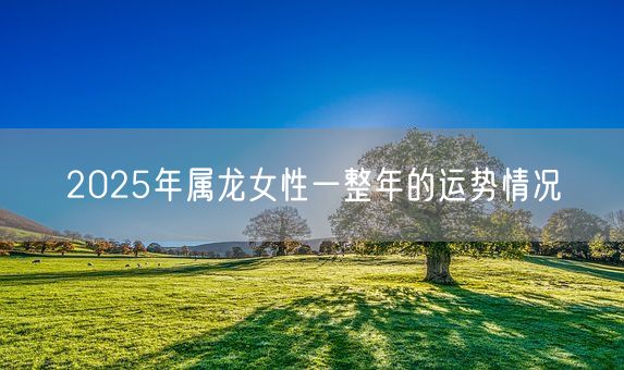 2025年属龙女性一整年的运势情况(图1)