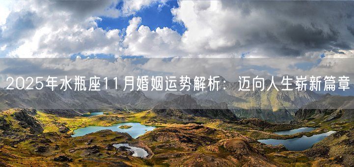 2025年水瓶座11月婚姻运势解析:迈向人生崭新篇章(图1) 2025年水瓶座11月婚姻运势解析:迈向人生崭新篇章(图1)