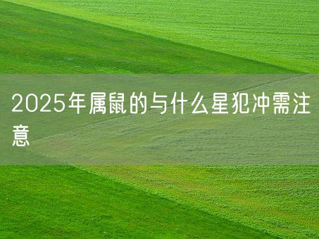 2025年属鼠的与什么星犯冲需注意(图1)