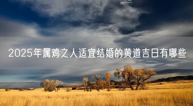 2025年属鸡之人适宜结婚的黄道吉日有哪些(图1)