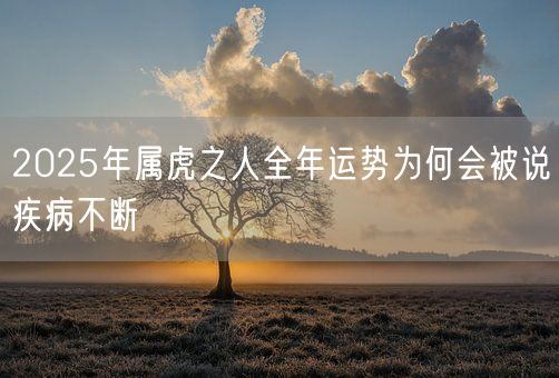 2025年属虎之人全年运势为何会被说疾病不断(图1)
