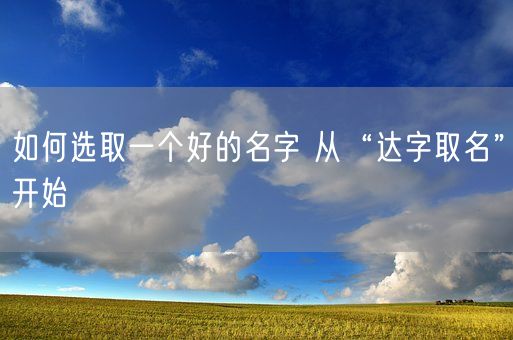 如何选取一个好的名字 从“达字取名”开始(图1)