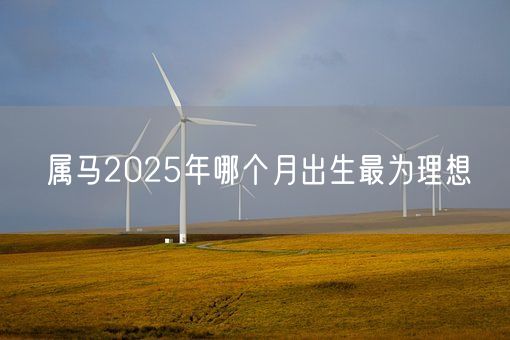 属马2025年哪个月出生最为理想(图1)