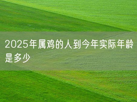 2025年属鸡的人到今年实际年龄是多少(图1)