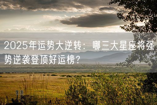 2025年运势大逆转：哪三大星座将强势逆袭登顶好运榜？(图1)
