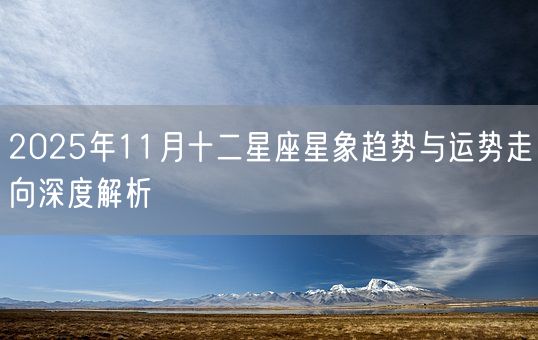 2025年11月十二星座星象趋势与运势走向深度解析(图1) 2025年11月十二星座星象趋势与运势走向深度解析(图1)