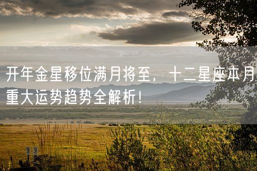 开年金星移位满月将至，十二星座本月重大运势趋势全解析！(图1)