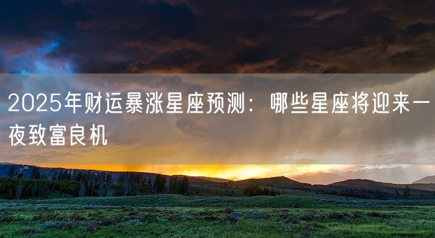 2025年财运暴涨星座预测:哪些星座将迎来一夜致富良机(图1) 2025年财运暴涨星座预测:哪些星座将迎来一夜致富良机(图1)