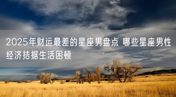 2025年财运最差的星座男盘点 哪些星座男性经济拮据生活困顿(图1)