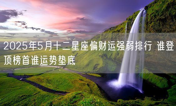 2025年5月十二星座偏财运强弱排行 谁登顶榜首谁运势垫底(图1)