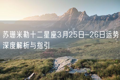 苏珊米勒十二星座3月25日-26日运势深度解析与指引(图1)