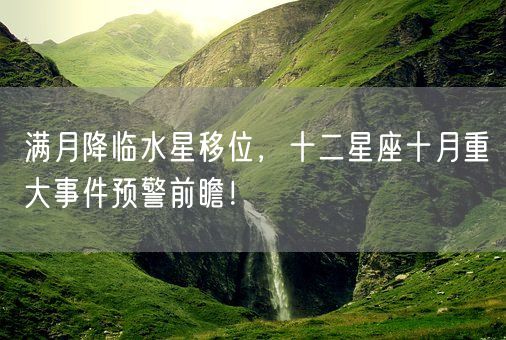 满月降临水星移位，十二星座十月重大事件预警前瞻！(图1)