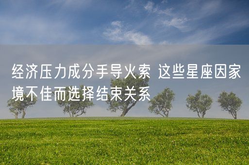 经济压力成分手导火索 这些星座因家境不佳而选择结束关系(图1)