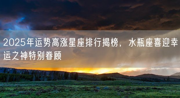 2025年运势高涨星座排行揭榜，水瓶座喜迎幸运之神特别眷顾(图1)