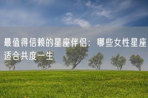 最值得信赖的星座伴侣：哪些女性星座适合共度一生(图1)