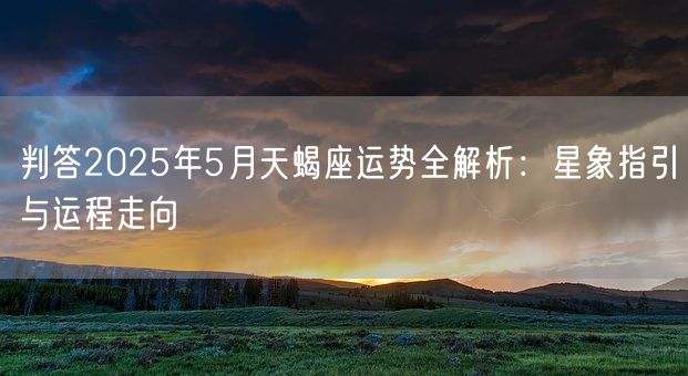 判答2025年5月天蝎座运势全解析：星象指引与运程走向(图1)