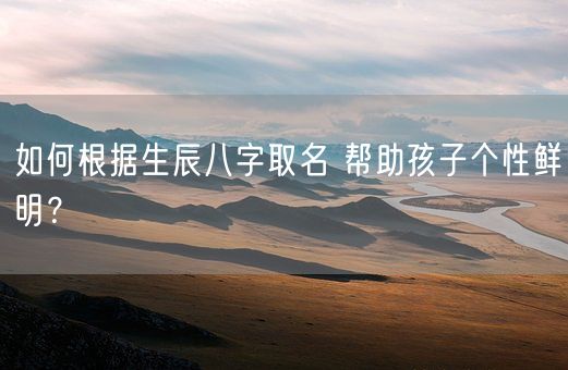 如何根据生辰八字取名 帮助孩子个性鲜明？(图1)