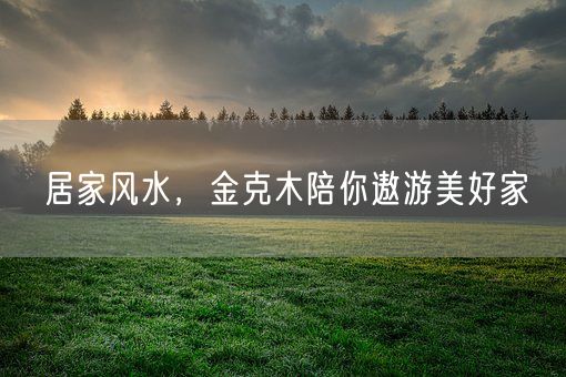 居家风水，金克木陪你遨游美好家(图1)