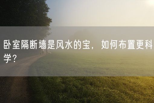 卧室隔断墙是风水的宝，如何布置更科学？(图1)
