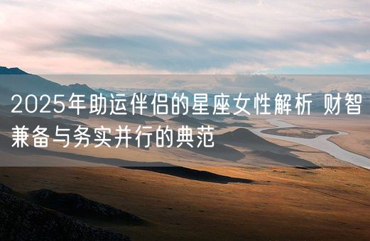 2025年助运伴侣的星座女性解析 财智兼备与务实并行的典范(图1)
