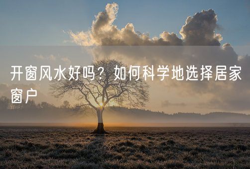 开窗风水好吗？如何科学地选择居家窗户(图1)