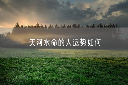 天河水命的人运势如何(图1) 天河水命的人运势如何(图1)