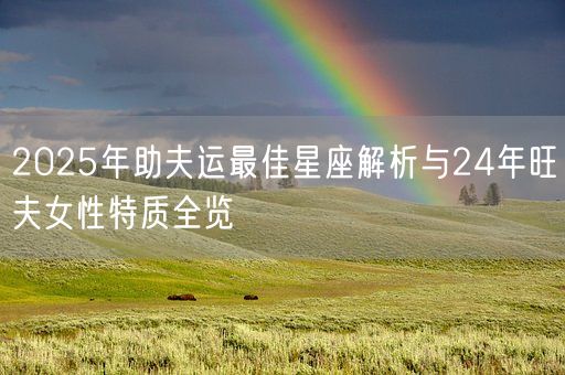2025年助夫运最佳星座解析与24年旺夫女性特质全览(图1) 2025年助夫运最佳星座解析与24年旺夫女性特质全览(图1)