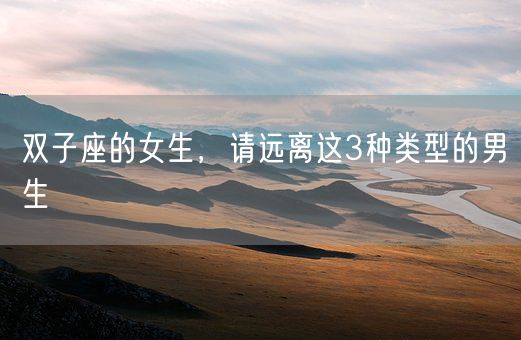 双子座的女生,请远离这3种类型的男生(图1) 双子座的女生,请远离这3种类型的男生(图1)