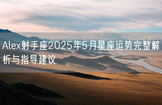 Alex射手座2025年5月星座运势完整解析与指导建议(图1) Alex射手座2025年5月星座运势完整解析与指导建议(图1)
