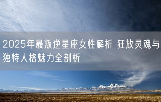 2025年最叛逆星座女性解析 狂放灵魂与独特人格魅力全剖析(图1)