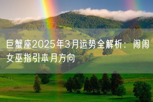 巨蟹座2025年3月运势全解析:闹闹女巫指引本月方向(图1) 巨蟹座2025年3月运势全解析:闹闹女巫指引本月方向(图1)