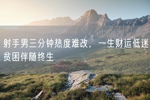 射手男三分钟热度难改，一生财运低迷贫困伴随终生(图1)