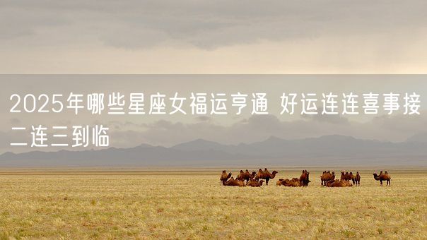 2025年哪些星座女福运亨通 好运连连喜事接二连三到临(图1)