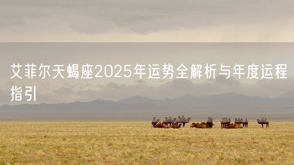艾菲尔天蝎座2025年运势全解析与年度运程指引(图1) 艾菲尔天蝎座2025年运势全解析与年度运程指引(图1)