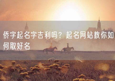 侨字起名字吉利吗?起名网站教你如何取好名(图1) 侨字起名字吉利吗?起名网站教你如何取好名(图1)