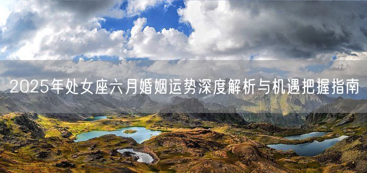 2025年处女座六月婚姻运势深度解析与机遇把握指南(图1)