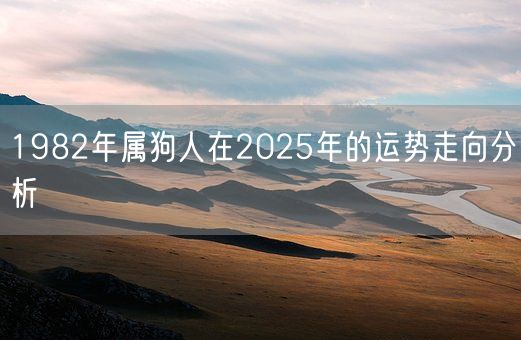 1982年属狗人在2025年的运势走向分析(图1) 1982年属狗人在2025年的运势走向分析(图1)