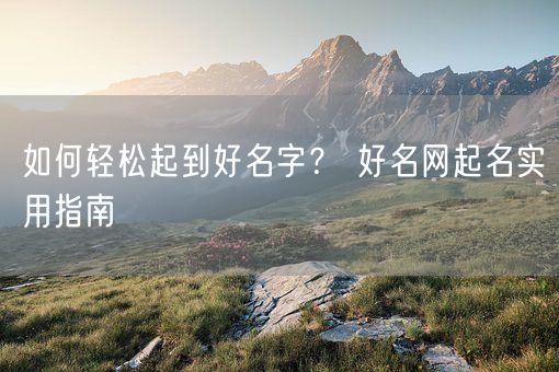 如何轻松起到好名字? 好名网起名实用指南(图1) 如何轻松起到好名字? 好名网起名实用指南(图1)