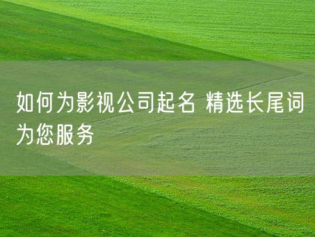 如何为影视公司起名 精选长尾词为您服务(图1)