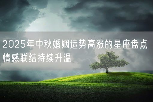 2025年中秋婚姻运势高涨的星座盘点 情感联结持续升温(图1)