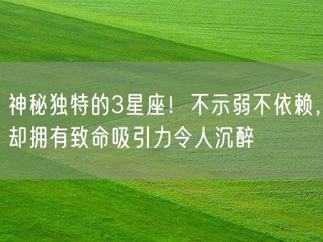 神秘独特的3星座！不示弱不依赖，却拥有致命吸引力令人沉醉(图1)