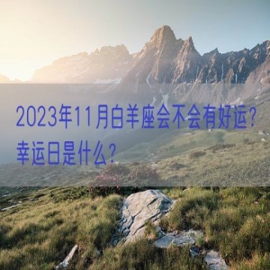 2023年11月白羊座会不会有好运？幸运日是什么？