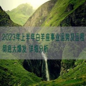 2023年上半年白羊座事业运势及运程彻底大爆发 详细分析