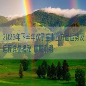 2023年下半年双子座事业方面运势及运程详情揭秘 顺顺利利