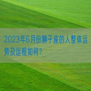 2023年6月份狮子座的人整体运势及运程如何？