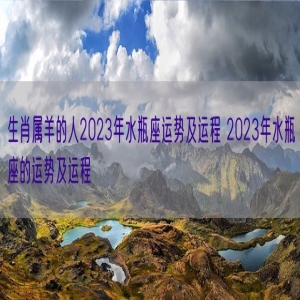 生肖属羊的人2023年水瓶座运势及运程 2023年水瓶座的运势及运程