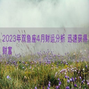 2023年双鱼座4月财运分析 迅速获得财富    