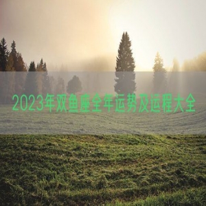 2023年双鱼座全年运势及运程大全