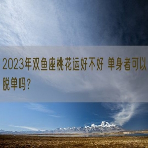 2023年双鱼座桃花运好不好 单身者可以脱单吗？